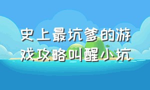 史上最坑爹的游戏攻略叫醒小坑（史上最坑爹的史小坑游戏入口）