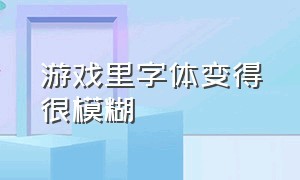 游戏里字体变得很模糊