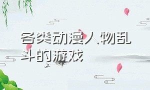 各类动漫人物乱斗的游戏