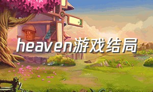 heaven游戏结局（heaven death game）