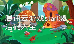 腾讯云游戏start激活码大全