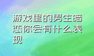 游戏里的男生暗恋你会有什么表现