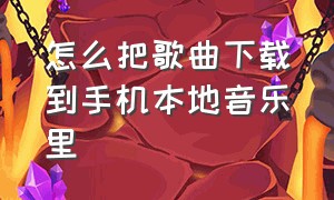 怎么把歌曲下载到手机本地音乐里