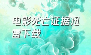 电影死亡证据迅雷下载（死亡证据无删减版在线观看）