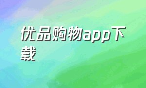 优品购物app下载（优品购物app下载官网）