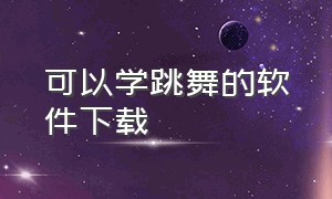 可以学跳舞的软件下载