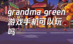 grandma green游戏手机可以玩吗