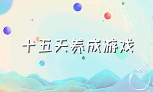 十五天养成游戏（十五天生存游戏）