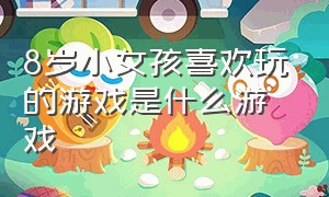 8岁小女孩喜欢玩的游戏是什么游戏