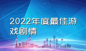 2022年度最佳游戏剧情（2022年度最佳游戏完整版）