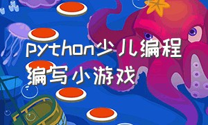 python少儿编程编写小游戏