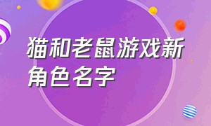 猫和老鼠游戏新角色名字