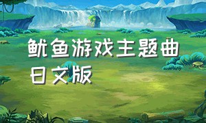 鱿鱼游戏主题曲日文版（鱿鱼游戏主题曲日文版叫什么）