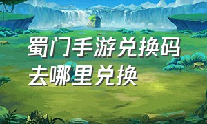 蜀门手游兑换码去哪里兑换