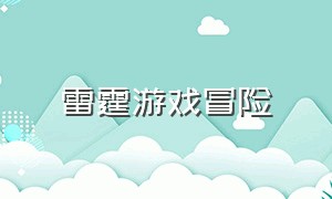 雷霆游戏冒险（雷霆游戏攻略大全最新版本）