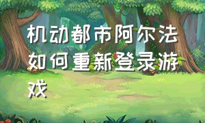 机动都市阿尔法如何重新登录游戏