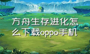 方舟生存进化怎么下载oppo手机