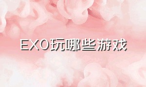 EXO玩哪些游戏