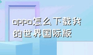 oppo怎么下载我的世界国际版