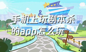 手机上玩剧本杀的app怎么玩