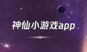 神仙小游戏app