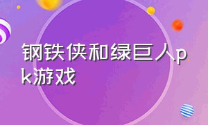 钢铁侠和绿巨人pk游戏（钢铁侠和绿巨人打斗的时候是什么样的）