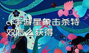 cf手游星象击杀特效怎么获得