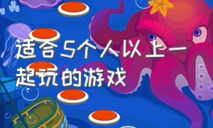 适合5个人以上一起玩的游戏