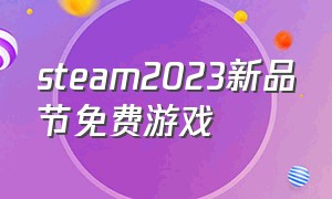 steam2023新品节免费游戏（steam2024打折时间免费游戏）