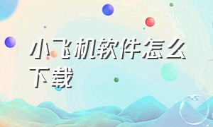 小飞机软件怎么下载