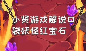 小贤游戏解说口袋妖怪红宝石（红宝石口袋妖怪图鉴）