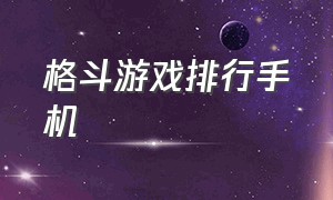 格斗游戏排行手机（格斗游戏排行榜手机版）