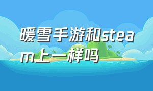 暖雪手游和steam上一样吗