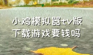 小鸡模拟器tv版下载游戏要钱吗