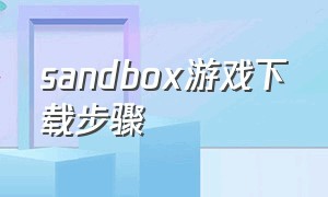 sandbox游戏下载步骤（sandbox沙盒下载免费吗）