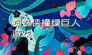 蜘蛛侠撞绿巨人游戏（蜘蛛侠挑战绿巨人是什么游戏）