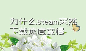 为什么steam突然下载速度变慢（为什么steam突然下载速度变慢）