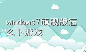 windows7旗舰版怎么下游戏