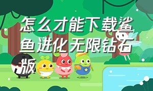 怎么才能下载鲨鱼进化无限钻石版