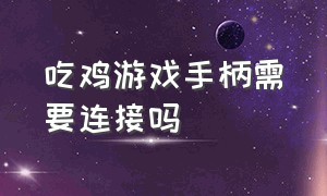 吃鸡游戏手柄需要连接吗（菜鸡游戏手柄连接）