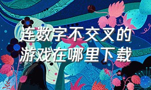 连数字不交叉的游戏在哪里下载（数字连线不交叉游戏在哪里下载）