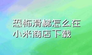 恐怖滑梯怎么在小米商店下载（恐怖滑梯怎么在小米商店下载不了）