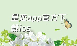 星恋app官方下载ios（星恋官方app下载）