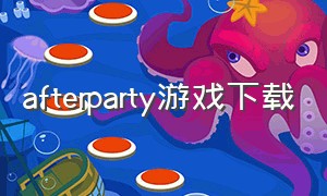 afterparty游戏下载（party flow游戏下载）