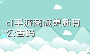 cf手游商城更新有公告吗