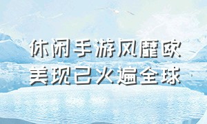 休闲手游风靡欧美现已火遍全球