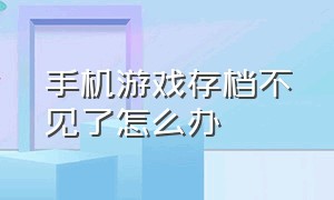 手机游戏存档不见了怎么办（手机游戏的存档文件一般在哪儿）