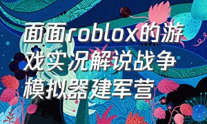 面面roblox的游戏实况解说战争模拟器建军营（面面的战地模拟器下载）