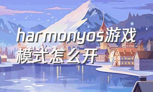 harmonyos游戏模式怎么开