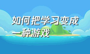 如何把学习变成一种游戏